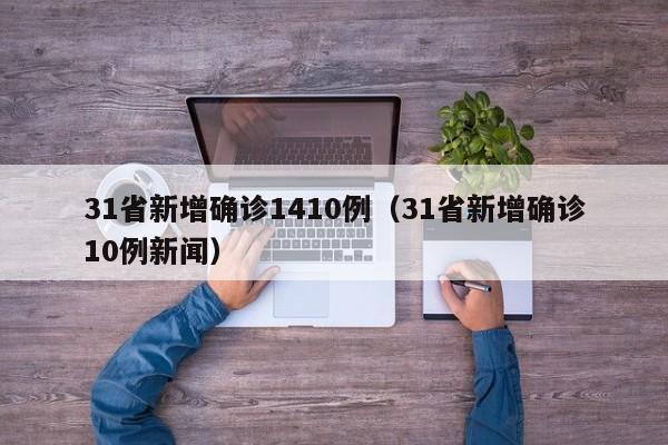 31省新增确诊1410例(31省新增确诊10例新闻)