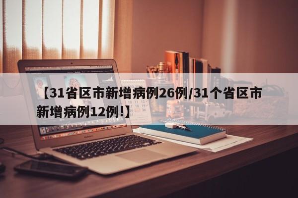【31省区市新增病例26例/31个省区市新增病例12例!】
