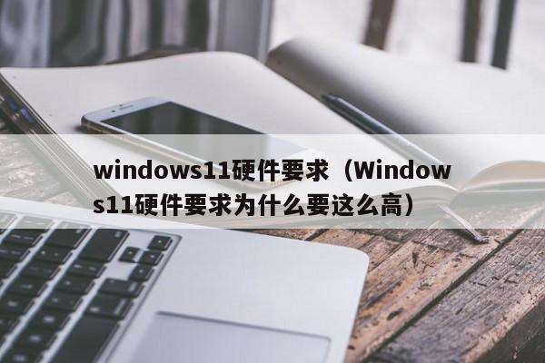 windows11硬件要求(Windows11硬件要求为什么要这么高)