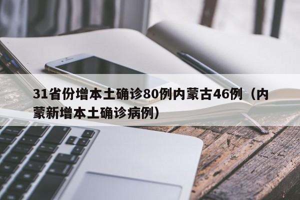 31省份增本土确诊80例内蒙古46例(内蒙新增本土确诊病例)