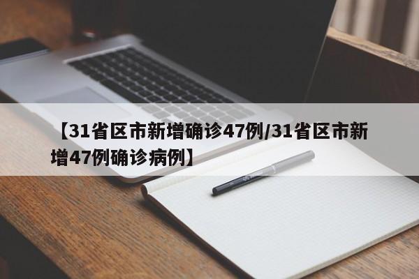 【31省区市新增确诊47例/31省区市新增47例确诊病例】