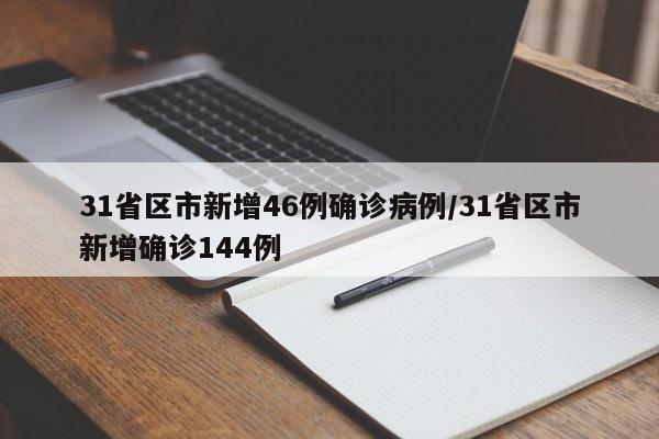 31省区市新增46例确诊病例/31省区市新增确诊144例
