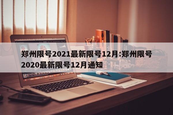 郑州限号2021最新限号12月:郑州限号2020最新限号12月通知