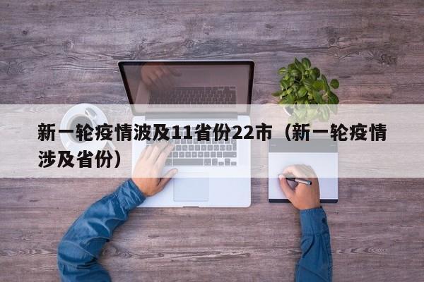 新一轮疫情波及11省份22市(新一轮疫情涉及省份)