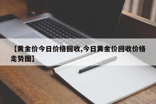 【黄金价今日价格回收,今日黄金价回收价格走势图】