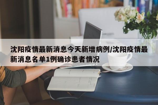 沈阳疫情最新消息今天新增病例/沈阳疫情最新消息名单1例确诊患者情况