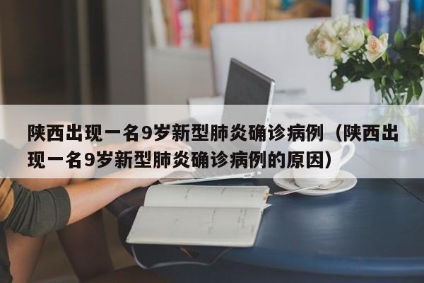陕西出现一名9岁新型肺炎确诊病例(陕西出现一名9岁新型肺炎确诊病例的原因)