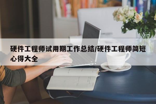 硬件工程师试用期工作总结/硬件工程师简短心得大全