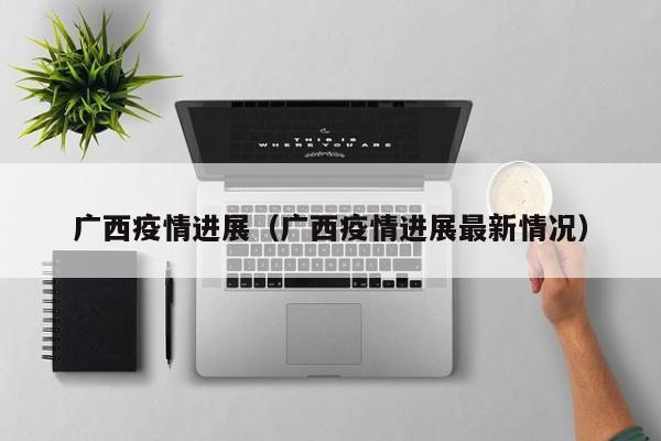 广西疫情进展(广西疫情进展最新情况)