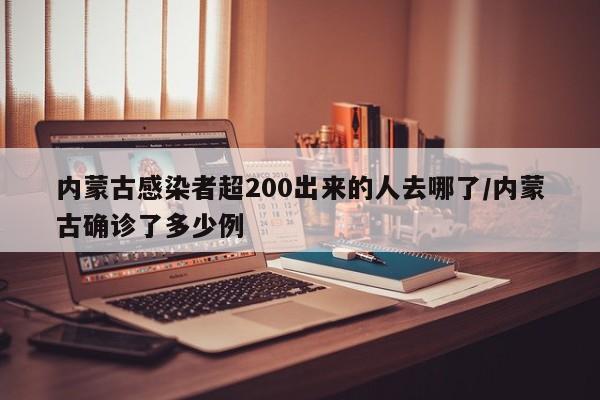 内蒙古感染者超200出来的人去哪了/内蒙古确诊了多少例