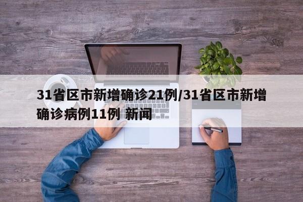 31省区市新增确诊21例/31省区市新增确诊病例11例 新闻