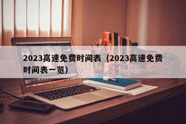 2023高速免费时间表(2023高速免费时间表一览)