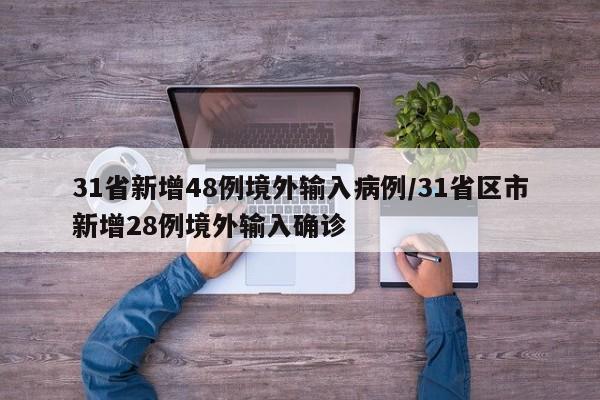 31省新增48例境外输入病例/31省区市新增28例境外输入确诊