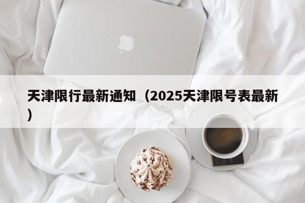 天津限行最新通知(2025天津限号表最新)
