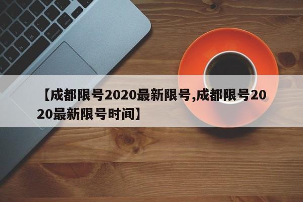 【成都限号2020最新限号,成都限号2020最新限号时间】