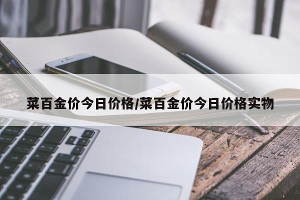 菜百金价今日价格/菜百金价今日价格实物