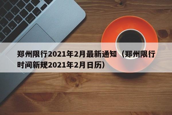 郑州限行2021年2月最新通知(郑州限行时间新规2021年2月日历)