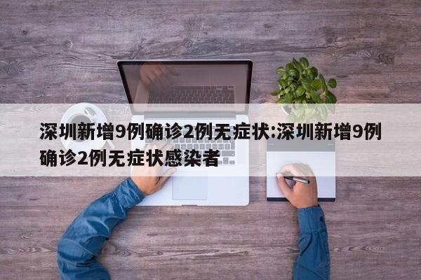深圳新增9例确诊2例无症状:深圳新增9例确诊2例无症状感染者