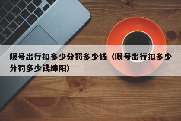 限号出行扣多少分罚多少钱(限号出行扣多少分罚多少钱绵阳)