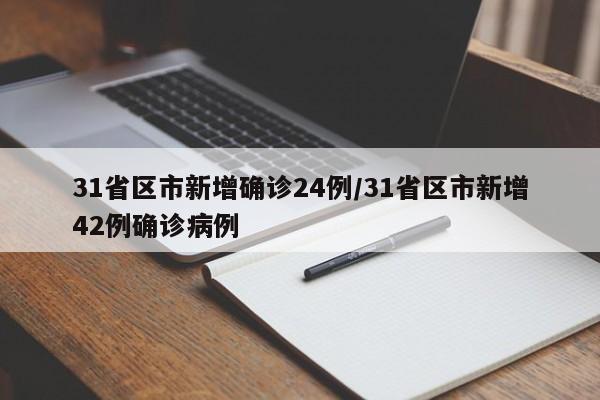 31省区市新增确诊24例/31省区市新增42例确诊病例