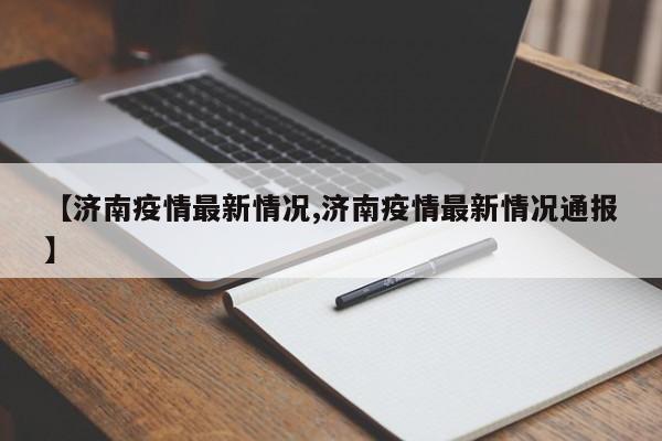 【济南疫情最新情况,济南疫情最新情况通报】