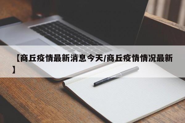 【商丘疫情最新消息今天/商丘疫情情况最新】