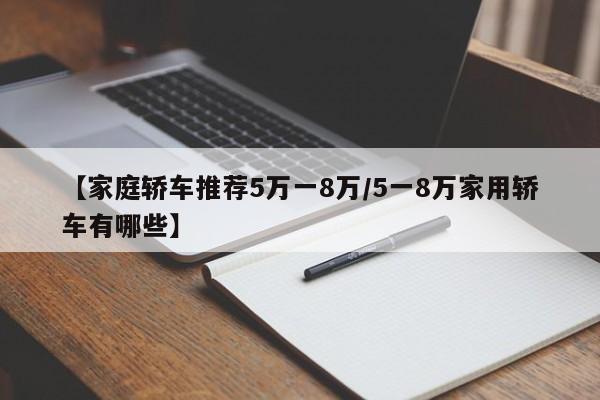 【家庭轿车推荐5万一8万/5一8万家用轿车有哪些】