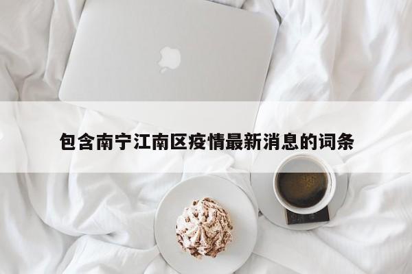 包含南宁江南区疫情最新消息的词条