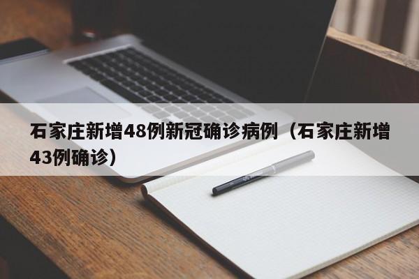石家庄新增48例新冠确诊病例(石家庄新增43例确诊)