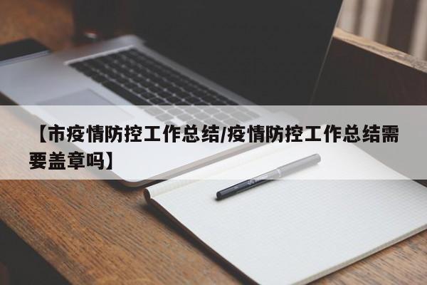 【市疫情防控工作总结/疫情防控工作总结需要盖章吗】
