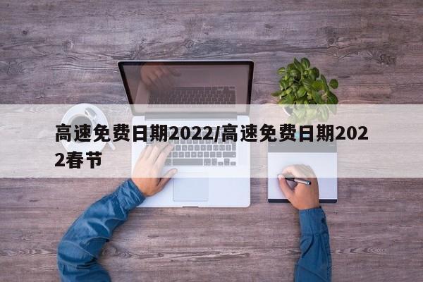 高速免费日期2022/高速免费日期2022春节