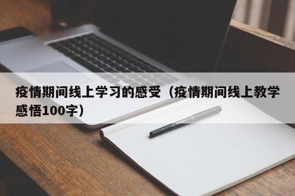 疫情期间线上学习的感受(疫情期间线上教学感悟100字)