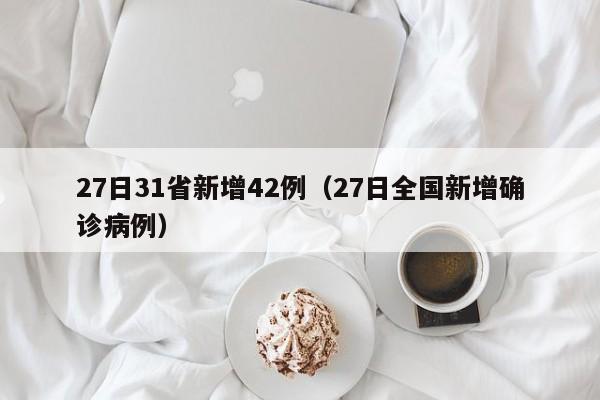 27日31省新增42例(27日全国新增确诊病例)
