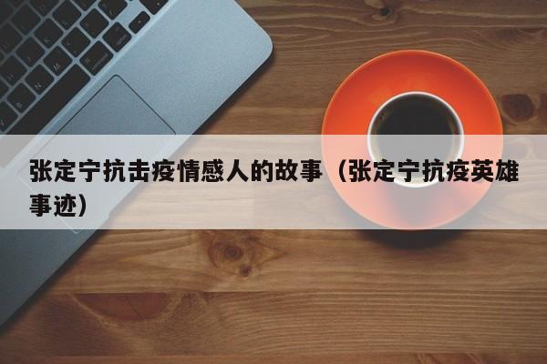 张定宁抗击疫情感人的故事(张定宁抗疫英雄事迹)