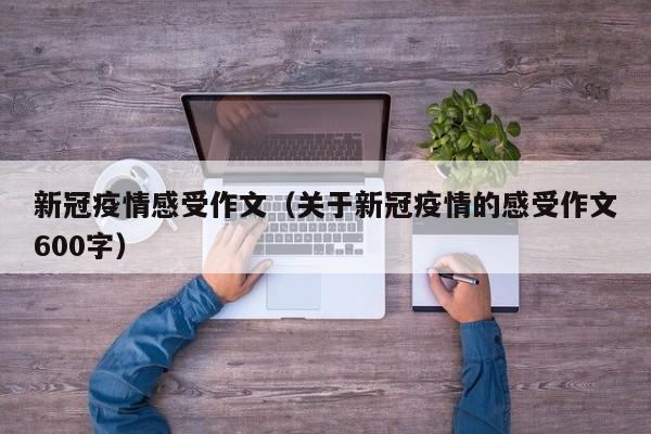 新冠疫情感受作文(关于新冠疫情的感受作文600字)