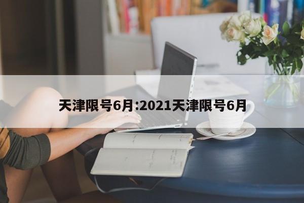 天津限号6月:2021天津限号6月