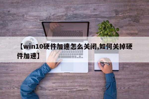 【win10硬件加速怎么关闭,如何关掉硬件加速】