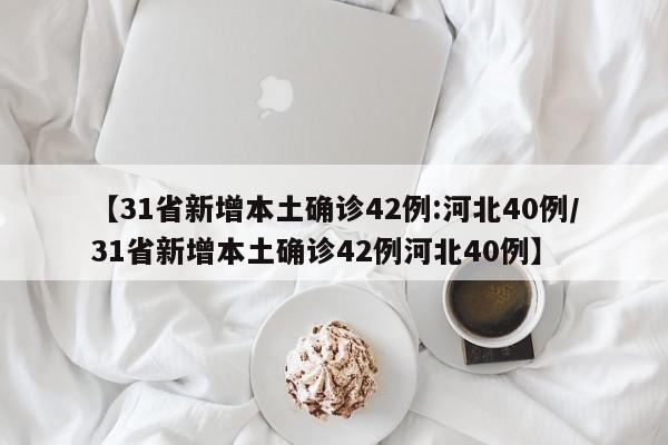 【31省新增本土确诊42例:河北40例/31省新增本土确诊42例河北40例】