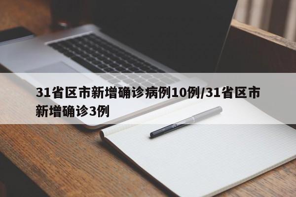 31省区市新增确诊病例10例/31省区市新增确诊3例