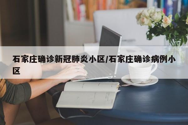 石家庄确诊新冠肺炎小区/石家庄确诊病例小区