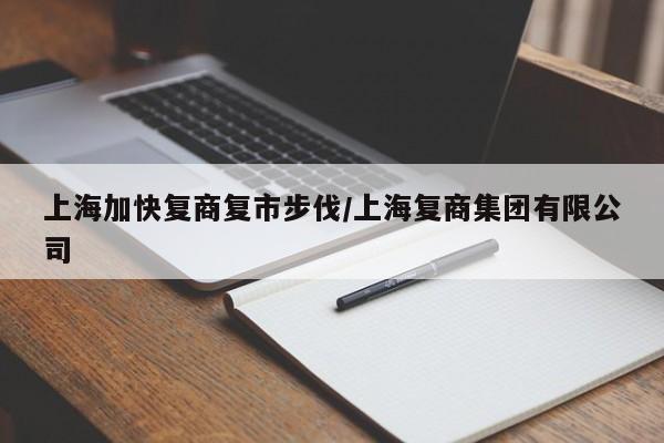 上海加快复商复市步伐/上海复商集团有限公司