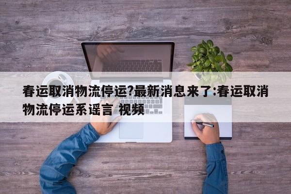 春运取消物流停运?最新消息来了:春运取消物流停运系谣言 视频