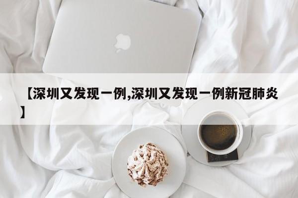 【深圳又发现一例,深圳又发现一例新冠肺炎】