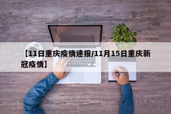 【11日重庆疫情速报/11月15日重庆新冠疫情】