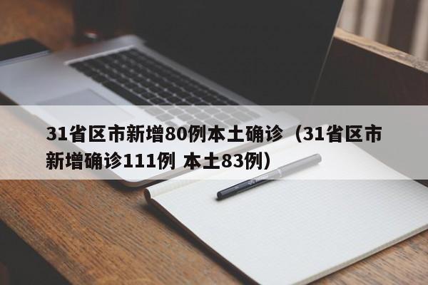 31省区市新增80例本土确诊(31省区市新增确诊111例 本土83例)