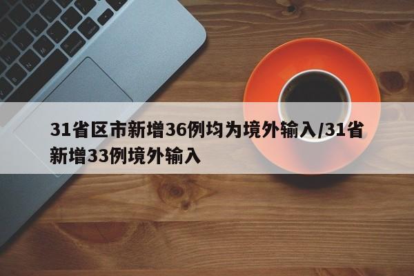 31省区市新增36例均为境外输入/31省新增33例境外输入