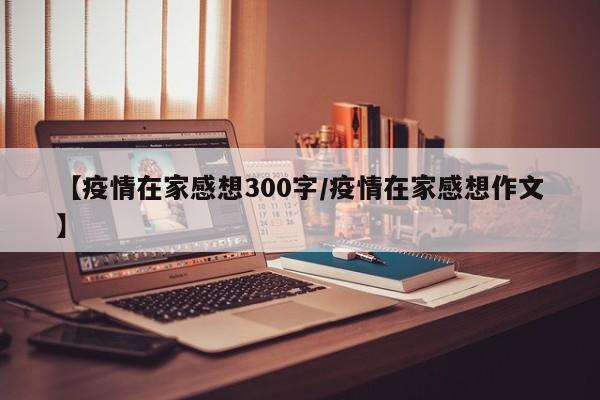 【疫情在家感想300字/疫情在家感想作文】