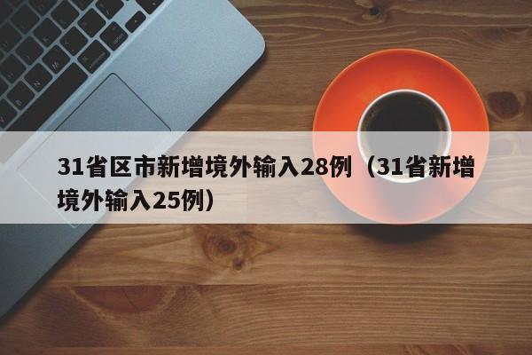 31省区市新增境外输入28例(31省新增境外输入25例)