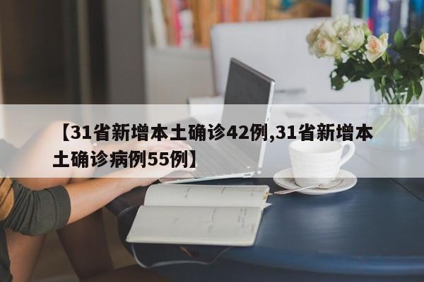 【31省新增本土确诊42例,31省新增本土确诊病例55例】