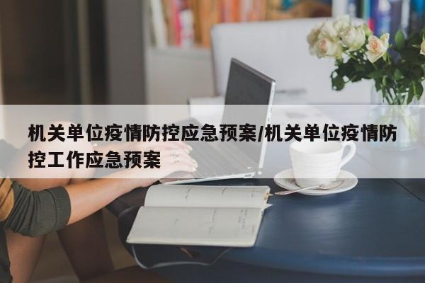 机关单位疫情防控应急预案/机关单位疫情防控工作应急预案